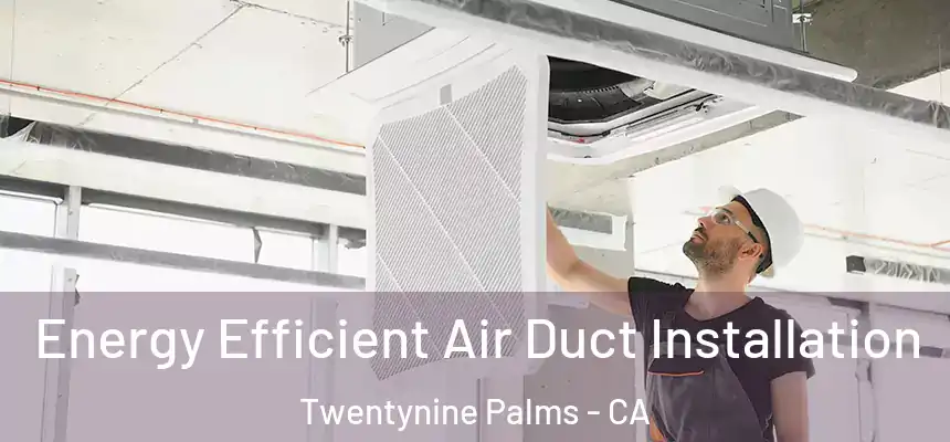  Energy Efficient Air Duct Installation Twentynine Palms - CA