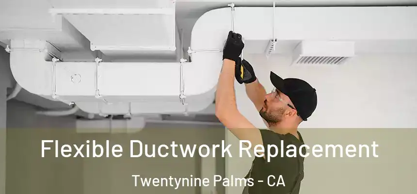 Flexible Ductwork Replacement Twentynine Palms - CA